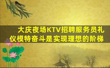 大庆夜场KTV招聘服务员礼仪模特奋斗是实现理想的阶梯